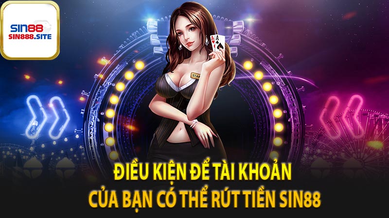 Điều kiện để tài khoản của bạn có thể rút tiền Sin88