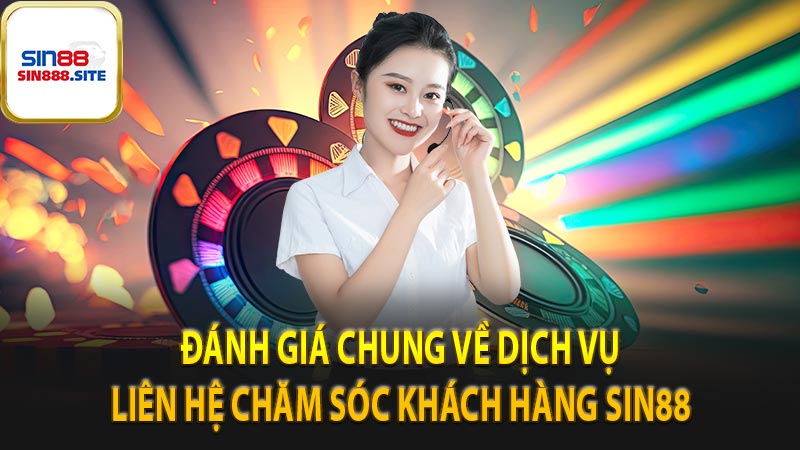 Đánh giá chung về dịch vụ liên hệ chăm sóc khách hàng sin88