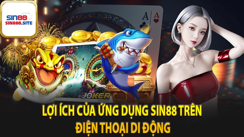 Lợi ích của người dùng khi thực hiện tải app Sin88 về điện thoại di động